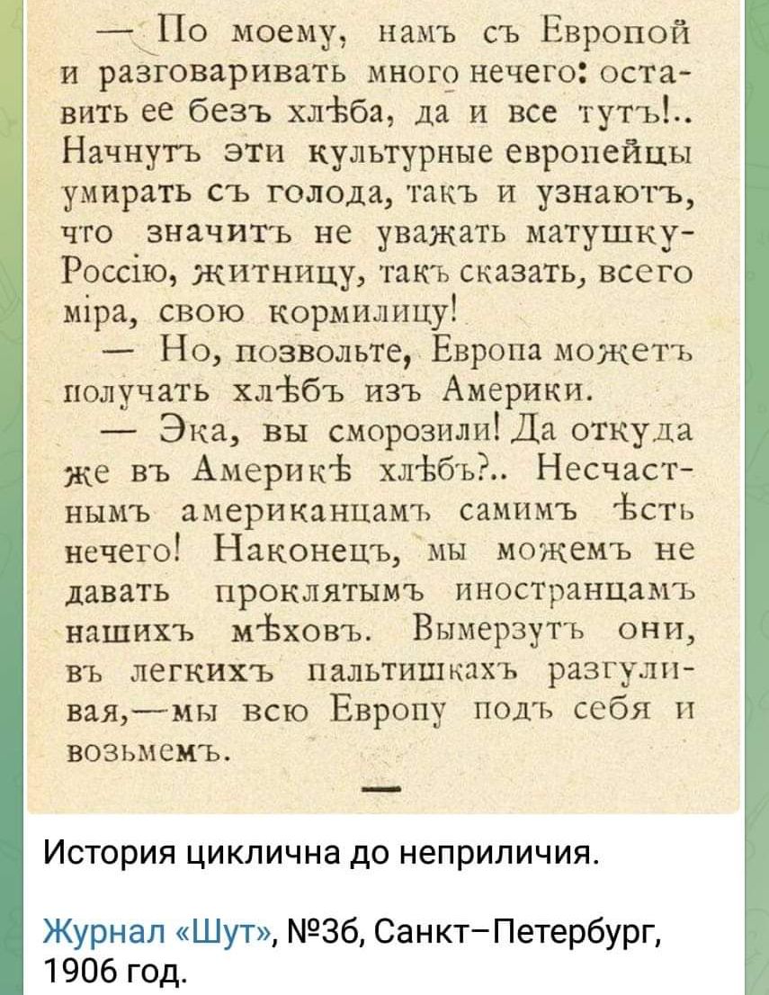 По моему намъ съ Европой и разговаривать многр нечего оста вить ее безъ хлЬби да и все тутъ Начнут ь эти культурные европейцы умирать съ голода так ь и узнають что значить не уважать матушку Россію житницу пкъ сказать всего иіра свою корыилицу Но позвольте Европа может ь получать хльбъ изъ Америки Эка вы смороэилиіда откуда же въ Америкь хлфб ьі Несчаст вцмъ американцам ь самимъ Ьсть нечего Наконе