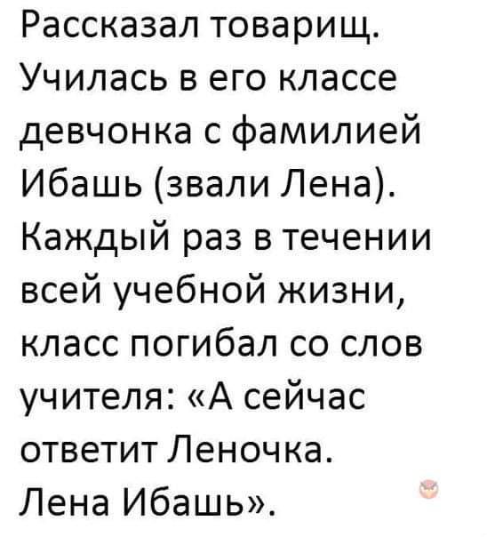 Рассказал товарищ Училась в его классе девчонка с фамилией Ибашь звали Лена Каждый раз в течении всей учебной жизни класс погибал со слов учителя А сейчас ответит Леночка Лена Ибашь