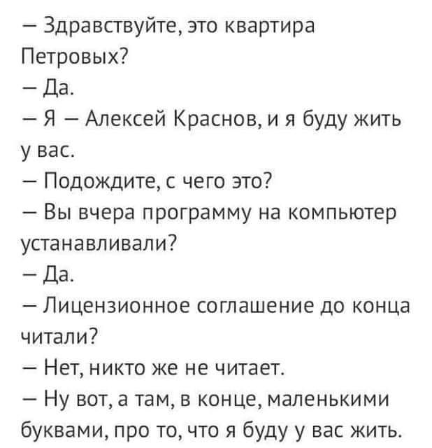 Здравствуйте это квартира Петровых Да Я Алексей Краснов и я буду жить у вас Подождите с чего это Вы вчера программу на компьютер устанавливали Да Лицензионное соглашение до конца читали Нет НИКТО же не ЧИТЗЕТ Ну нета там в конце маленькими буквами про то что я буду у вас житье