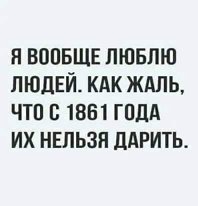 я воовщв лювлю ЛЮДЕЙ кдк ЖАЛЬ что с 1861 голд их ннльзя ддрить