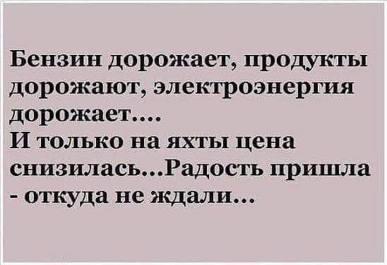 Бензин дорожает продукты дорожают электроэнергия дорожает И только на яхты цена снизиласьРад0сть пришла откуда не ждали