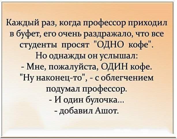 Каждый раз когда профессор приходил в буфет его очень раздражало что все студенты просят ОДНО кофе Но однажды он услышал Мне пожалуйста ОДИН кофе Ну наконецто с облегчением подумал профессор И один булочка добавил Ашот