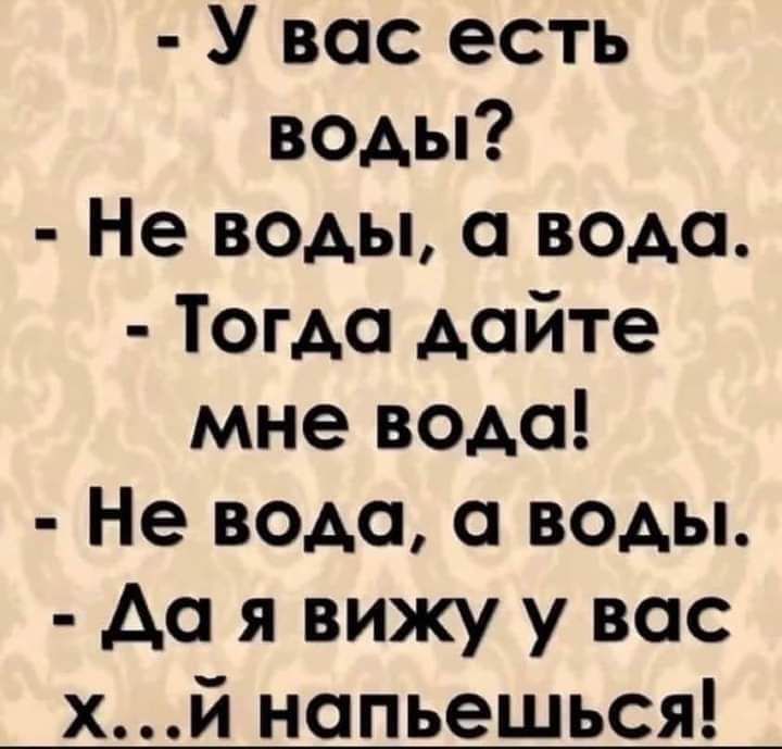 У вас есть воды Не воды а вода Тогда дайте мне вода Не вода а воды до я вижу у вас хй напьешься