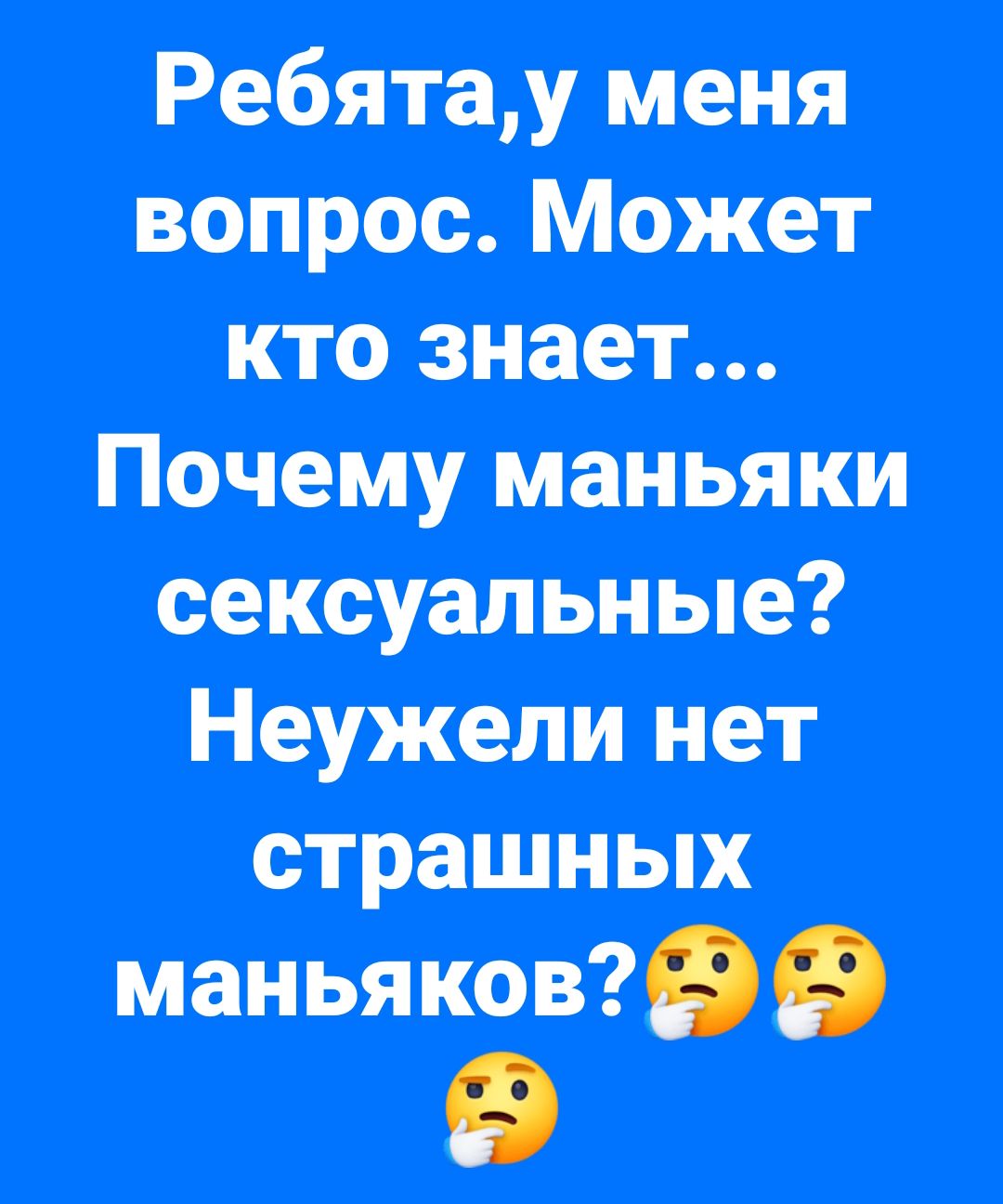 Ребятау меня вопрос Может кто знает Почему маньяки сексуальные Неужели нет страшных маньяков