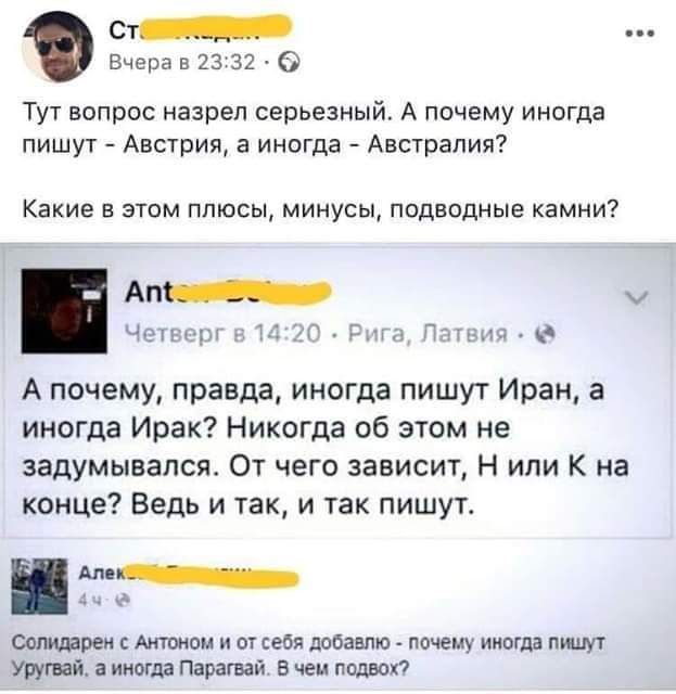 Ст_ Вчера в 13 32 Тут вопрос назрел серьезный А почему иногда пишут Австрия а иногда Австралия Какие в этом плюсы минусы подводные камни _ мг г _ А почему правда иногда пишу г Иран а иногда Ирак Никогда об этом не задумывался От чего зависиг Н ипи К на конце Ведь и так и так пишут М д со Актом ы себя два ппищ могла шт Умма иным Парагвай в чем подвох