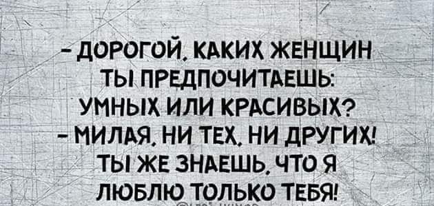 дорогой кдких женщин ты предпочитдвшы Умных или КРАСИВЫХ иитхя ни тех ни другии ты жв зндвшь что я лювпю_ трлько ТЕБЯ