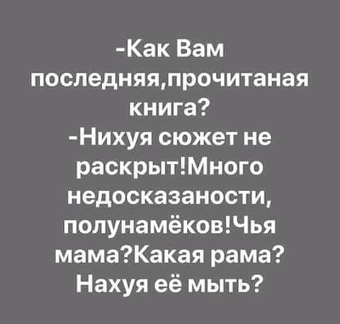 Как Вам последняяпрочитаная книга Нихуя сюжет не раскрытМного недосказаности попунамёковЧья мамаКакая рама Нахуя её мыть