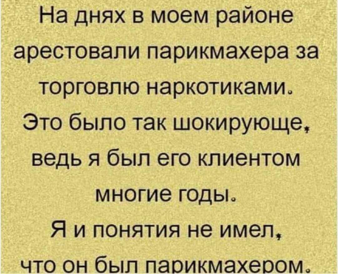 На днях в моем районе арестовали парикмахера за торговлю наркотиками Это было так шокирующе ведь Я был его клиентом многие годьь Я и понятия не имел что он был паоикмахеоом
