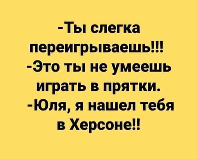 Ты слегка переигрываешь Это ты не умеешь играть в прятки Юля я нашел тебя в Херсоне