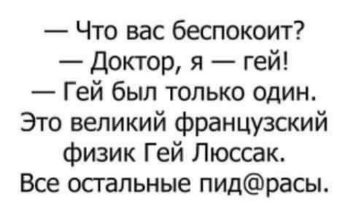 Что вас беспокоит Доктор я гей Гей был только один Это великий французский физик Гей Люссак Все осгальные пидрасы