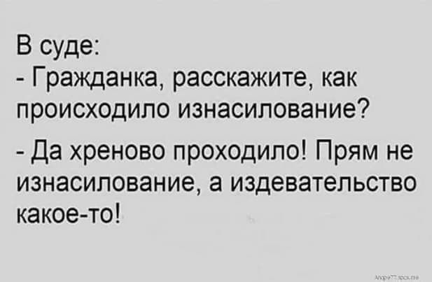 В суде Гражданка расскажите как происходило изнасилование Да хреново проходило Прям не изнасилование а издевательство какое то