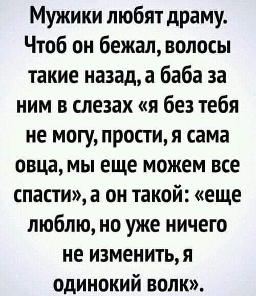 Мужики любят драму Чтоб он бежал волосы такие назада баба за ним в слезах я без тебя не могу прости я сама овца мы еще можем все спасти а он такой еще люблю но уже ничего не изменить я одинокий волк