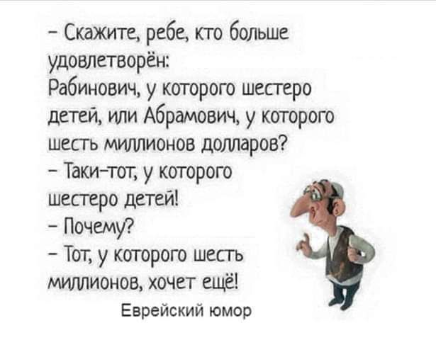 Скджите ребе кто больше удовлетворён Рабинович у которою шестеро или Абршовш у которою шесть Мшшионов долларов Такитот у которого шестеро детей Почемуг ТОТ у которою шесть миллионов хочет ещё Еврейский юмор
