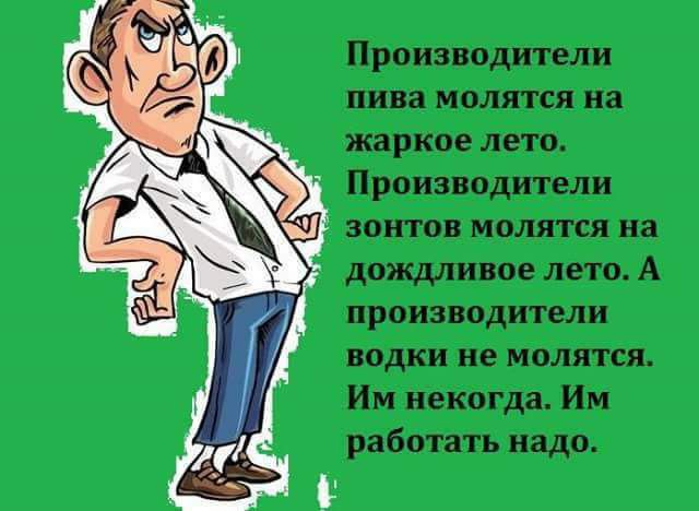 Производители пива молятся на жаркое лето Производители зонтов молятся на дождливое лето А производители водки ие молятся Им некогда Им работать надо