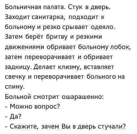 Больничная палата Стук в дверь Заходит санитарка подходит к больному и резко срывает одеяло Затем берёт бритву и резкими движениями сбривает больному лобок затем переворачивает и обривает задницу Делает клизму вставляет свечку и переворачивает больного на спину Больной смотрит ошарашенно Можно вопрос Да Скажите зачем Вы в дверь стучали