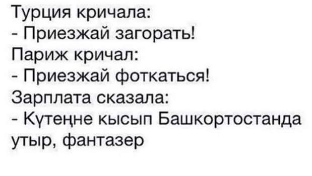 Турция кричала Приезжай загорать Париж кричал Приезжай фоткаться Зарплата сказала Кутенне кысып Башкортостанда утыр фантазер