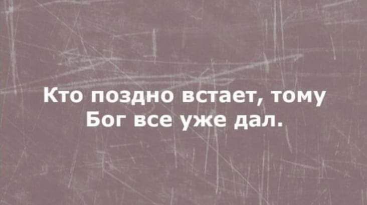 Кто поздно встает тому Бог все уже дал