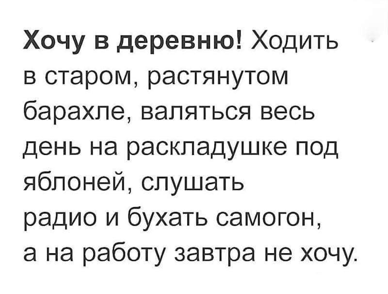 Хочу в деревню Ходить в старом растянутом барахле валяться весь день на раскладушке под яблоней слушать радио и бухать самогон а на работу завтра не хочу