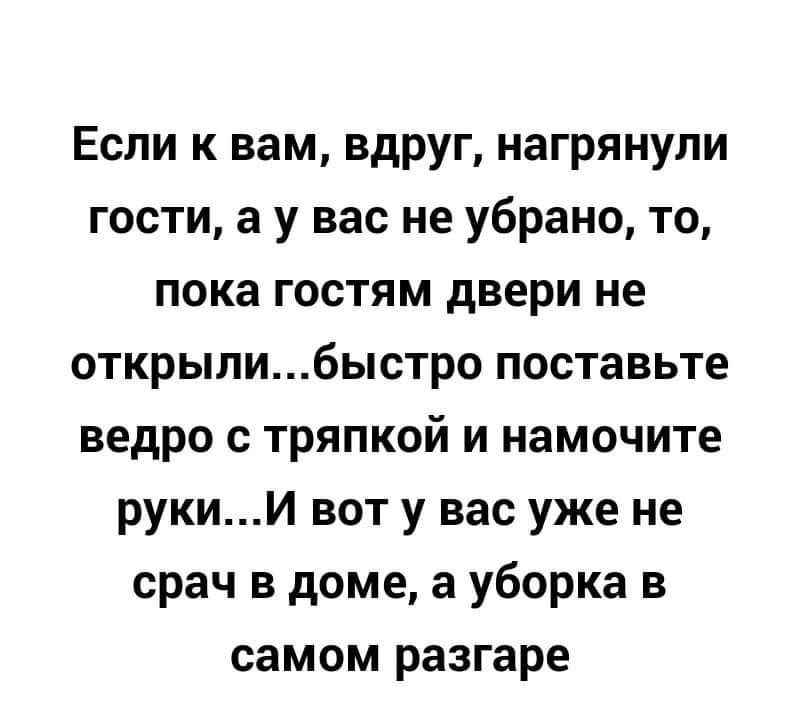 Если к вам вдруг нагрянули гости 3 у вас не убрано то пока гостям двери не открыпибыстро поставьте ведро с тряпкой и намочите рукии вот у вас уже не срач в доме а уборка в самом разгаре