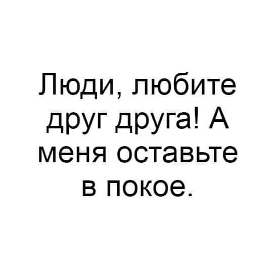 Люди любите друг друга А меня оставьте в покое