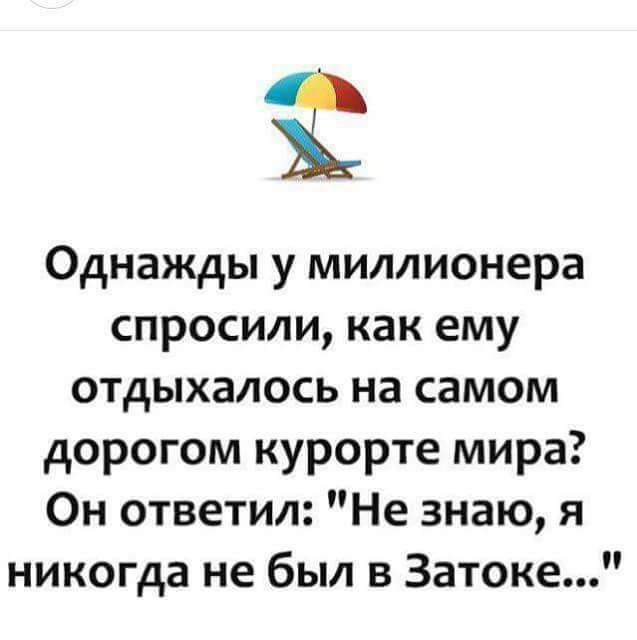 Ё Однажды у миллионера спросили как ему отдыхалось на самом дорогом курорте мира Он ответил Не знаю я никогда не был в Затоке