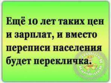 Ещё 10 лет таких цен и зарплат и вместо переписи населения будет перекличка