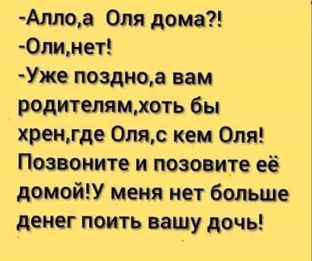 Аллоа Оля дома 0линет Уже поздноа вам родителямхоть бы хренгде 0ляс кем Оля Позвоните и позовите её домойУ меня нет больше денег поить вашу дочь