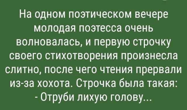 На одном поэтическом вечере молодая поэтесса очень волновалась и первую строчку своего стихотворения произнесла слитно после чего чтения прервали из за хохота Строчка была такая Отруби лихую голову