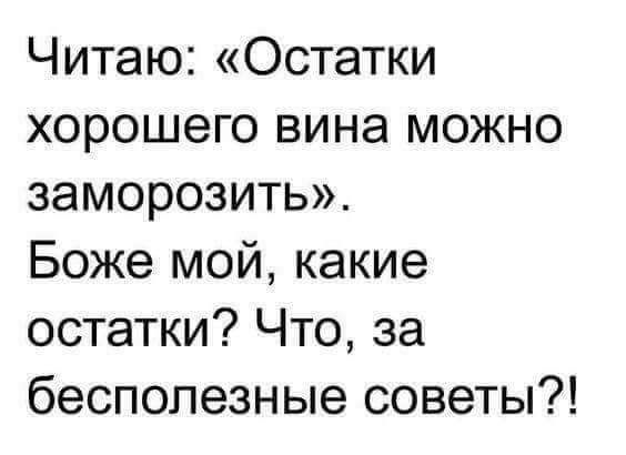 Читаю Остатки хорошего вина можно заморозить Боже мой какие остатки Что за бесполезные советы