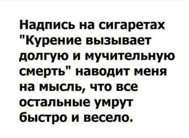 Надпись на сигаретах Курение вызывает долгую и мучительную смерть наводит меня на мысль что все остальные умрут быстро и весело