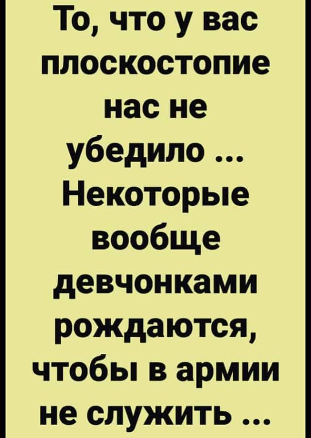 То что у вас плоскостопие нас не убедило Некоторые вообще девчонками рождаются чтобы в армии не служить