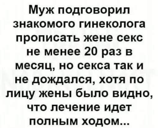 Муж подговорил знакомого гинеколога прописать жене секс не менее 20 раз в месяц но секса так и не дождался хотя по лицу жены было видно что лечение идет полным ходом