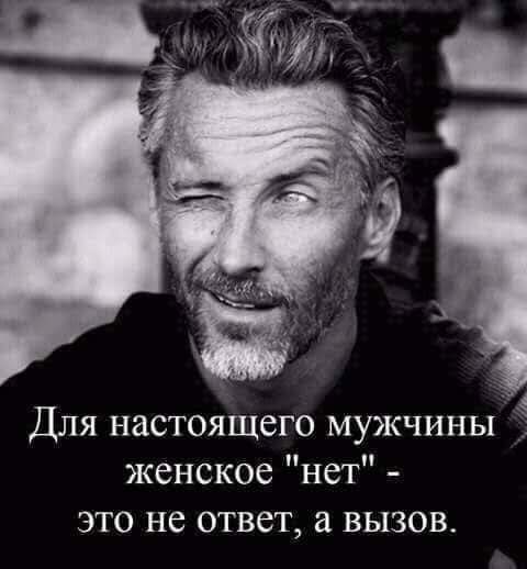 А Для настоящего мужчины женское нет это не ответ а вызов