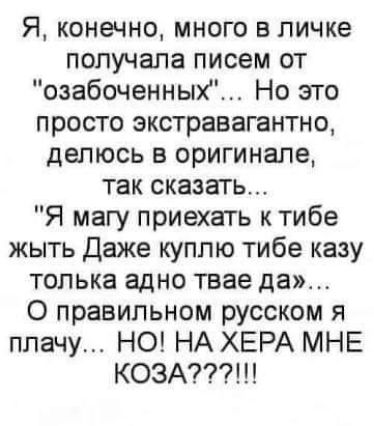 Я конечно много в личке получала писем от озабоченных Но это просто экстравагантно делюсь в оригинале так сказать Я магу приехать к тибе жыть Даже куплю тибе казу толька адно твае да о правильном русском я плачу НО НА ХЕРА МНЕ КОЗА