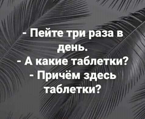Пейте три раза в день А какие таблетки Причём здесь таблетки