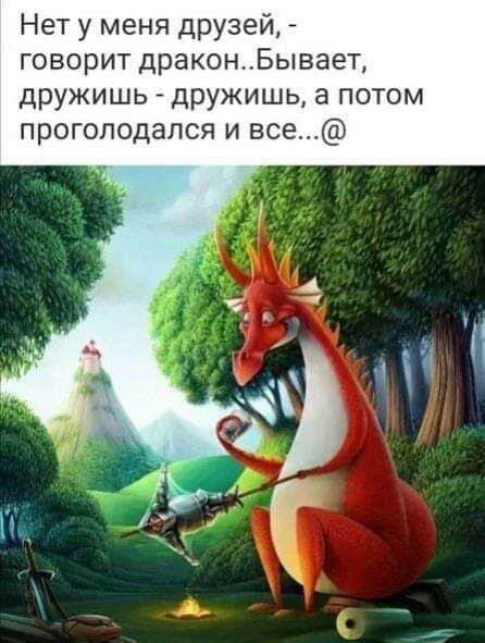 Нет у меня друзей говорит драконБывает дружишь дружишь а потом проголодапся и все