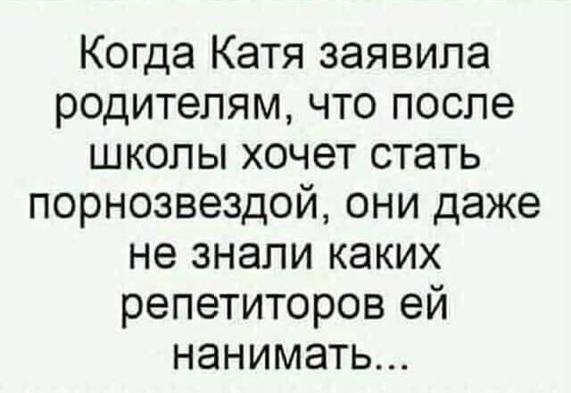 Когда Катя заявила родителям что после школы хочет стать порнозвездой они даже не знали каких репетиторов ей нанимать