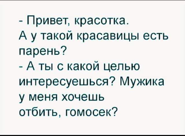 Привет красотка А у такой красавицы есть парень А ты с какой целью интересуешься Мужика у меня хочешь отбить гомосек