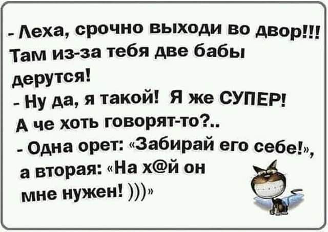 _ Аеха срочно выходи во двор Там изза тебя АВе бабы дерутся _ ну да я такой Я же СУПЕР А че хоть говорят то _ одна орет Забирай его себе а вторая На хй он мне нужен
