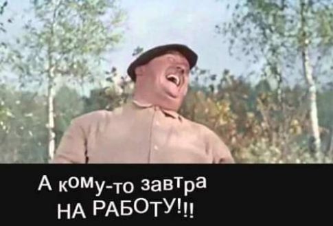 А кОму то завтра НА РАБО