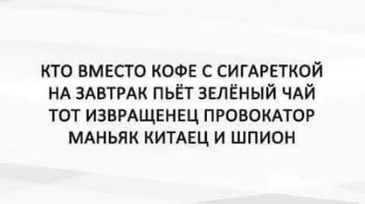 КТО ВМЕСТО КОФЕ С СИГАРЕТКОЙ НА ЗАВТРАК ПЬЁТ ЗЕЛЁНЫЙ ЧАЙ ТОТ ИЗВРАЩЕНЕЦ ПРОВОКАТОР МАНЬЯК КИТАЕЦ И ШПИОН