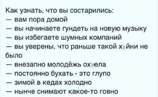 Как узнать что вы состарились вам пора домой вы начинаете гундвть на новую музыку вы избегаете шумных компаний вы уверены что раньше такой йни не было внезапно молодёжь ох ела постоянно бухать это глупо зимой в кедах холодно нынче снимают какое то говно