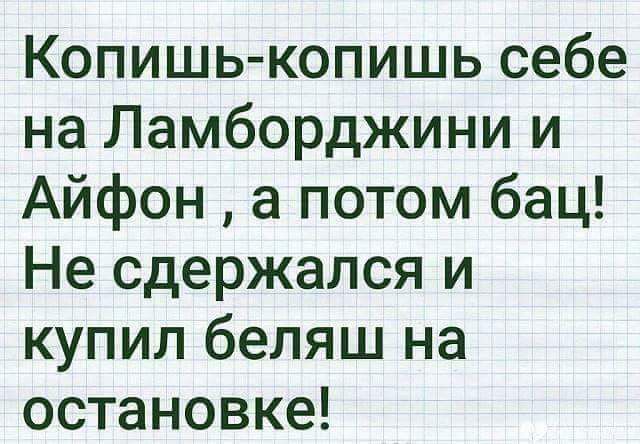 Копишь копишь себе на Ламборджини и Айфон а потом бац Не сдержался и купил беляш на остановке