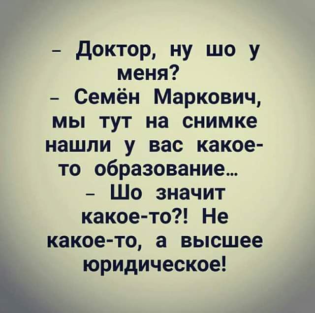 доктор ну шо у меня Семён Маркович мы тут на снимке нашли у вас какое то образование Шо значит какое то Не какое то а высшее юридическое