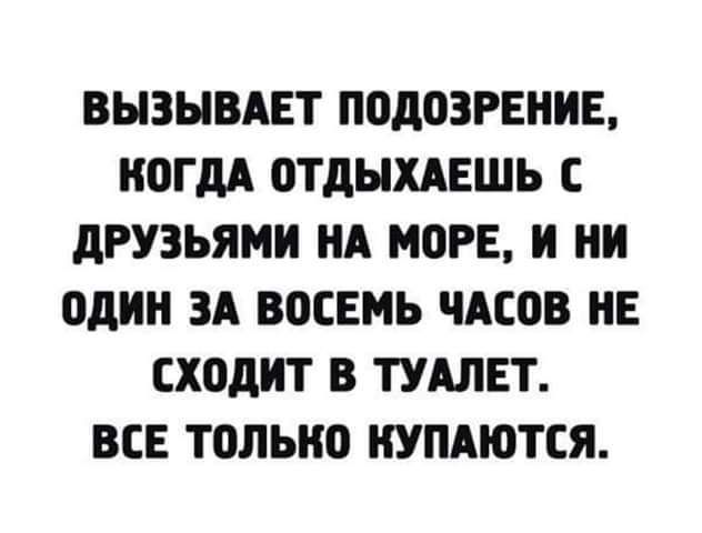 ВЫЗЫВАЕТ ППдОЗРЕНИЕ КОГДА ОТДЫХАЕШЬ С дРУЗЬЯМИ НА МПРЕ И И один ЗА ВОСЕМЬ ЧАСОВ НЕ СХОдИТ В ТУАЛЕТ ВСЕ топыю КУПАЮТСЯ