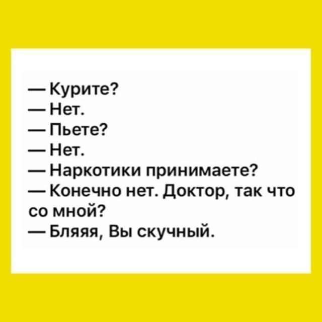 Курите Нет Пьете Нет Наркотики принимаете Конечно нет доктор так что со мной Бпяяя Вы скучный