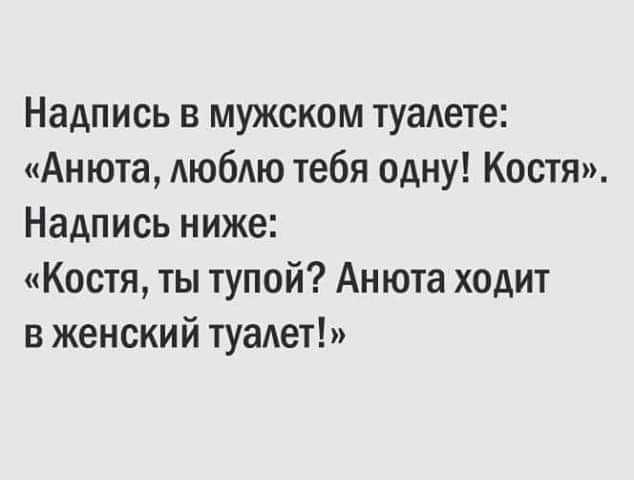 Надпись в мужском туаАете Анюта АЮбАЮ тебя одну Костя Надпись ниже Костя ты тупой Анюта ходит в женский туалет