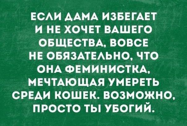 ЕСАИ ДАМА ИЗБЕГАЕТ И НЕ ХОЧЕТ ВАШЕГО ОБЩЕСТВА ВОВСЕ НЕ ОБЯЗАТЕАЬНО ЧТО ОНА ФЕМИНИСТКА НЕЧТАЮЩАЯ УНЕРЕТЬ СРЕАИ КОШЕК ВОЗМОЖНО ПРОСТО ТЫ УБОГИЙ