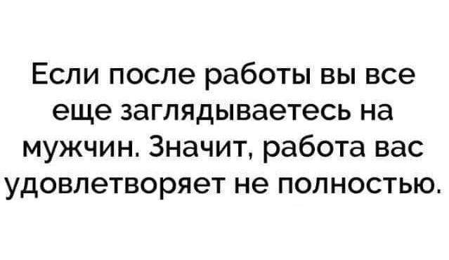 Если после работы вы все еще заглядываетесь на мужчин Значит работа вас удовлетворяет не полностью