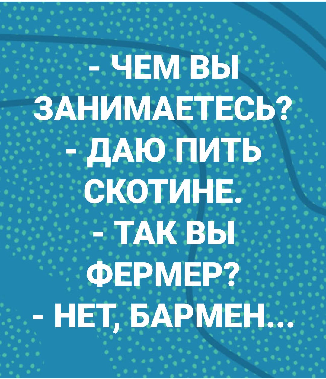 чем вы ЗАНИМАЕТЕСЬ дАЮ пить скотинв ТАК вы ФЕРМЕР НЕТ БАРМЕН